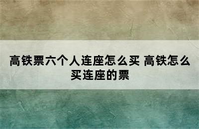 高铁票六个人连座怎么买 高铁怎么买连座的票